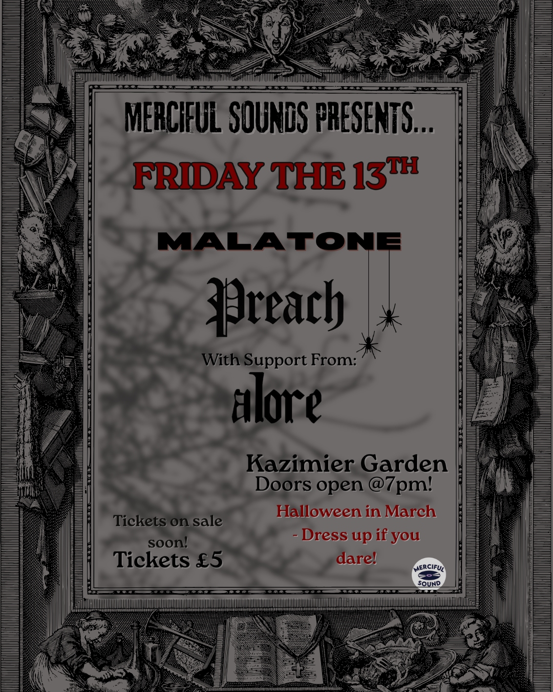 Merciful sounds presents... Friday the 13th, Malatone, Preach, with support from alore at Kazimier Garden. Doors open at 7pm. Halloween in March! Dress up if you dare! Tickets on sale soon Tickets 5 pounds